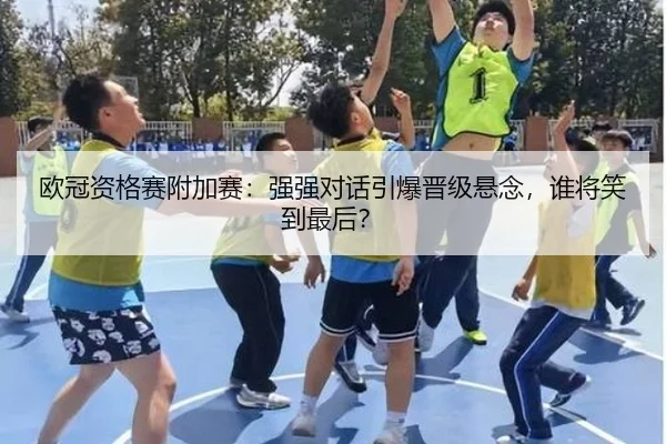 欧冠资格赛附加赛：强强对话引爆晋级悬念，谁将笑到最后？