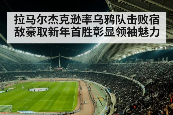 拉马尔杰克逊率乌鸦队击败宿敌豪取新年首胜彰显领袖魅力