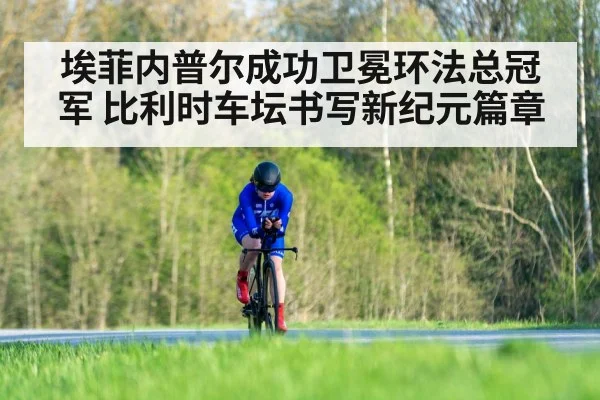 埃菲内普尔成功卫冕环法总冠军 比利时车坛书写新纪元篇章
