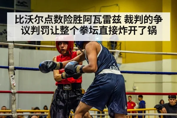 比沃尔点数险胜阿瓦雷兹 裁判的争议判罚让整个拳坛直接炸开了锅