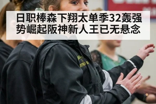日职棒森下翔太单季32轰强势崛起阪神新人王已无悬念